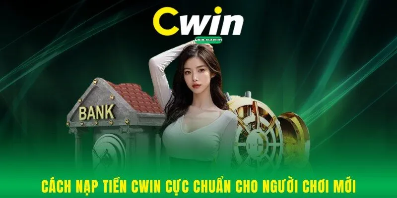 Cách nạp tiền Cwin cực nhanh cho người chơi mới