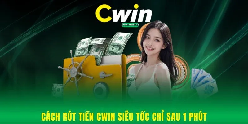 Cách rút tiền Cwin siêu tốc chỉ sau 1 phút