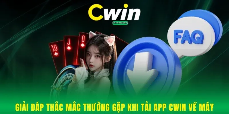 Giải đáp thắc mắc thường gặp khi tải App Cwin về máy