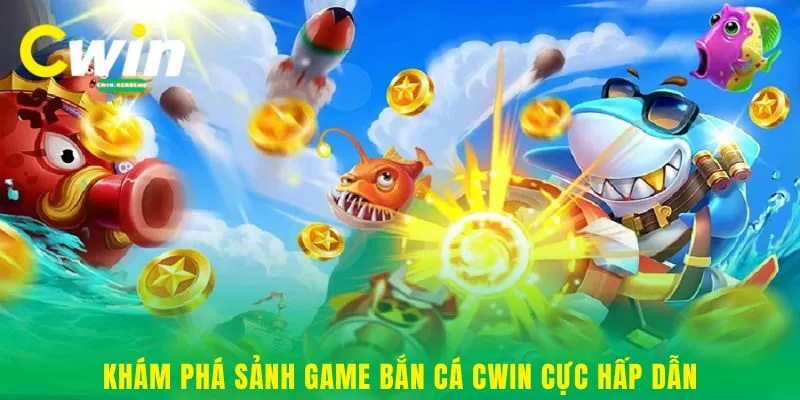 Khám phá sảnh game bắn cá Cwin cực hấp dẫn
