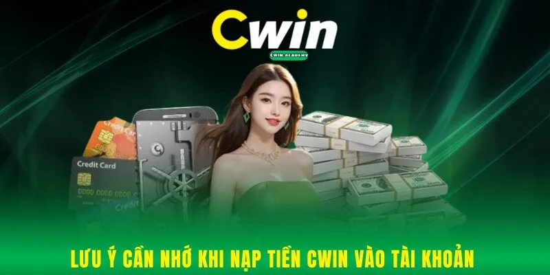 Lưu ý cần nhớ khi nạp tiền Cwin vào tài khoản 