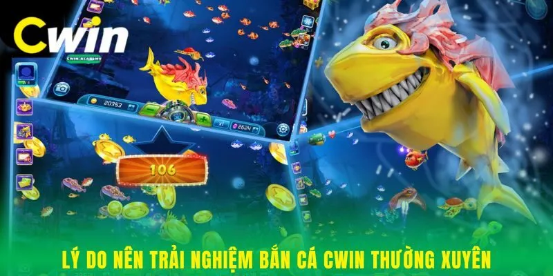 Lý do nên trải nghiệm bắn cá Cwin thường xuyên