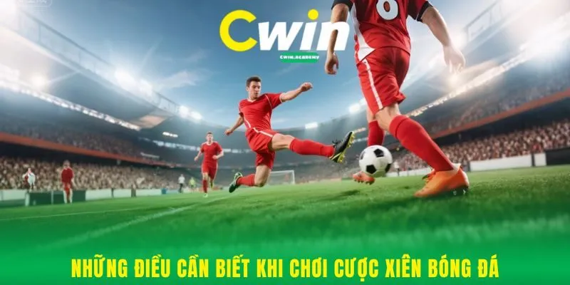 Những điều cần biết khi chơi cược xiên bóng đá