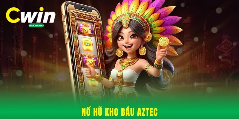 Nổ hũ kho báu Aztec - Mẹo săn thưởng thắng cực lớn tại Cwin
